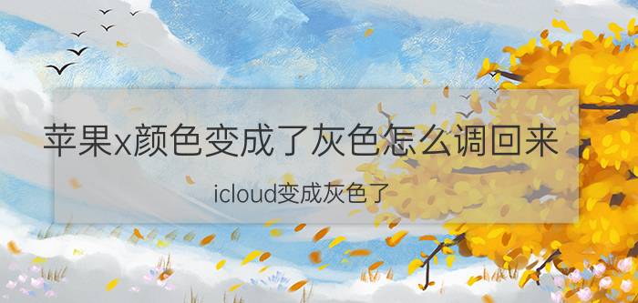 苹果x颜色变成了灰色怎么调回来 icloud变成灰色了，怎么打开？